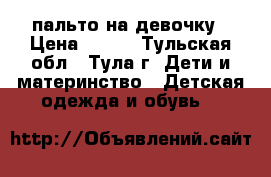 пальто на девочку › Цена ­ 300 - Тульская обл., Тула г. Дети и материнство » Детская одежда и обувь   